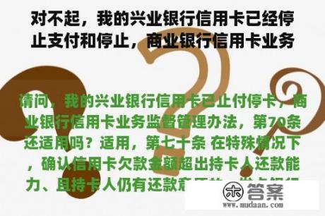 对不起，我的兴业银行信用卡已经停止支付和停止，商业银行信用卡业务监督管理办法，第七十条还适用吗？