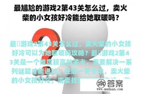 最尴尬的游戏2第43关怎么过，卖火柴的小女孩好冷能给她取暖吗？