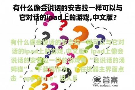 有什么像会说话的安吉拉一样可以与它对话的ipad上的游戏,中文版？