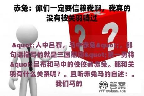 赤兔：你们一定要信赖我啊，我真的没有被关羽骑过