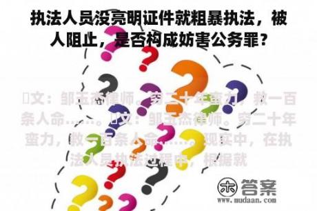 执法人员没亮明证件就粗暴执法，被人阻止，是否构成妨害公务罪？