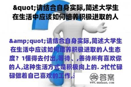 "请结合自身实际,简述大学生在生活中应该如何培养积极进取的人生态度？