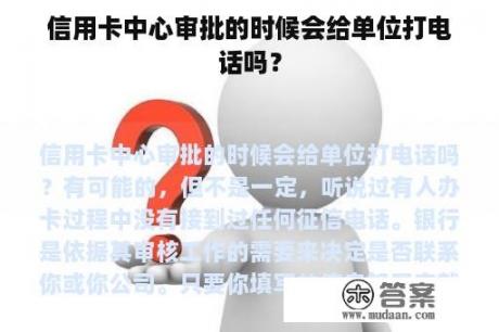 信用卡中心审批的时候会给单位打电话吗？