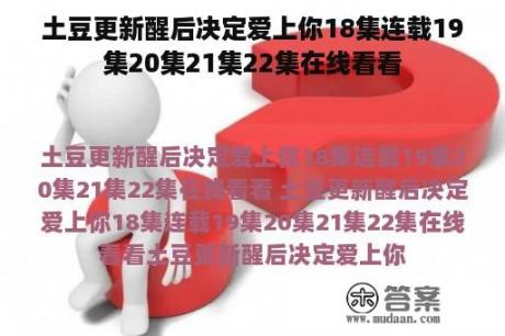 土豆更新醒后决定爱上你18集连载19集20集21集22集在线看看