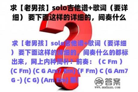 求【老男孩】solo吉他谱+歌词（要详细） 要下面这样的详细的，间奏什么的都标出来，网上内种简朴？