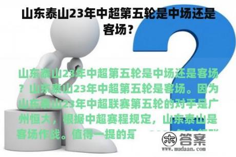 山东泰山23年中超第五轮是中场还是客场？