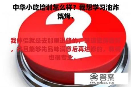 中华小吃培训怎么样？我想学习油炸烧烤．