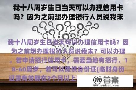 我十八周岁生日当天可以办理信用卡吗？因为之前想办理银行人员说我未？