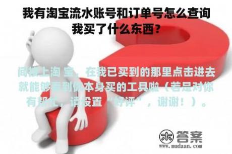 我有淘宝流水账号和订单号怎么查询我买了什么东西？