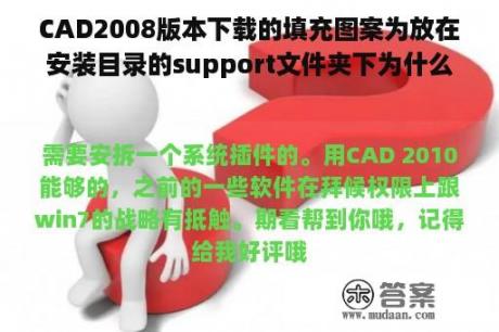 CAD2008版本下载的填充图案为放在安装目录的support文件夹下为什么不可以用？