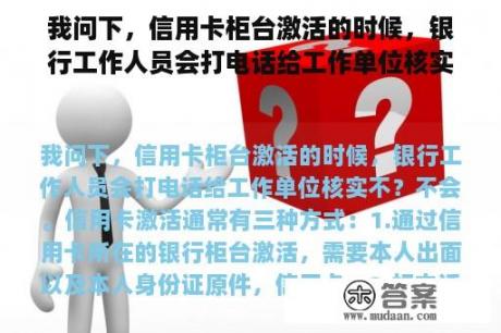 我问下，信用卡柜台激活的时候，银行工作人员会打电话给工作单位核实不？