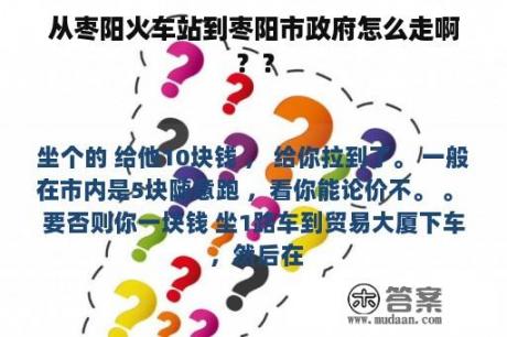 从枣阳火车站到枣阳市政府怎么走啊？？