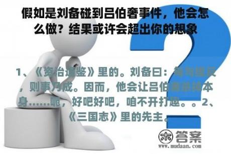 假如是刘备碰到吕伯奢事件，他会怎么做？结果或许会超出你的想象