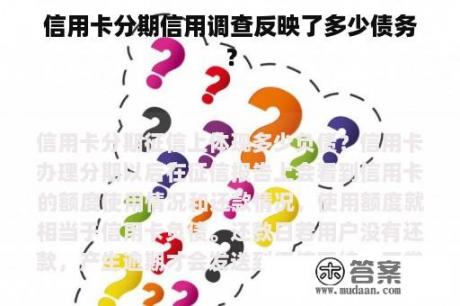 信用卡分期信用调查反映了多少债务？