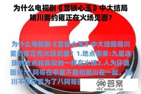 为什么电视剧《宫锁心玉》中大结局晴川要约雍正在火场见面？