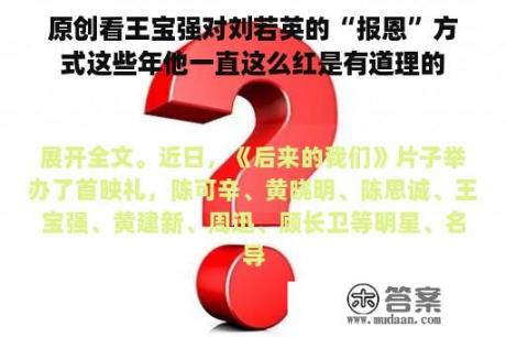 原创看王宝强对刘若英的“报恩”方式这些年他一直这么红是有道理的