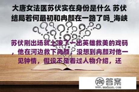 大唐女法医苏伏实在身份是什么 苏伏结局若何最初和冉颜在一路了吗_海峡网