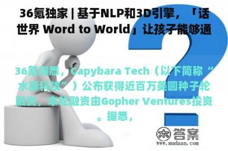 36氪独家 | 基于NLP和3D引擎，「话世界 Word to World」让孩子能够通过语音交互编纂新世界，获近百万美圆种子轮融资