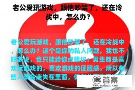 老公爱玩游戏，跟他吵架了，还在冷战中，怎么办？