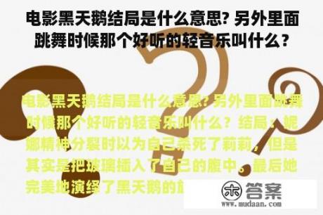 电影黑天鹅结局是什么意思? 另外里面跳舞时候那个好听的轻音乐叫什么？