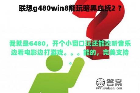 联想g480win8能玩暗黑血统2 ？