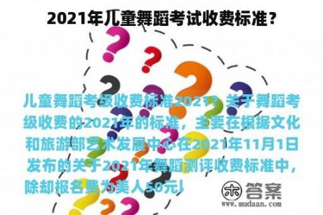 2021年儿童舞蹈考试收费标准？