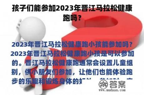 孩子们能参加2023年晋江马拉松健康跑吗？