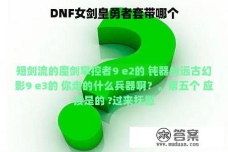 DNF女剑皇勇者套带哪个