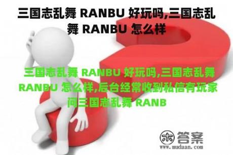 三国志乱舞 RANBU 好玩吗,三国志乱舞 RANBU 怎么样