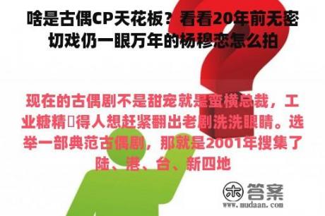 啥是古偶CP天花板？看看20年前无密切戏仍一眼万年的杨穆恋怎么拍