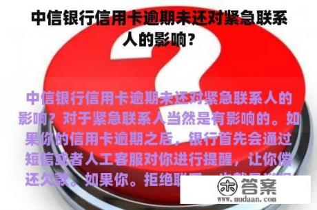 中信银行信用卡逾期未还对紧急联系人的影响？