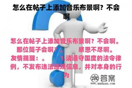 怎么在帖子上添加音乐布景啊？不会啊