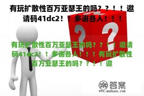 有玩扩散性百万亚瑟王的吗？？！！邀请码41dc2！！多谢各人！！！