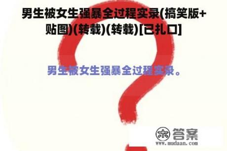 男生被女生强暴全过程实录(搞笑版+贴图)(转载)(转载)[已扎口]