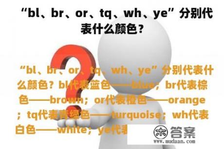 “bl、br、or、tq、wh、ye”分别代表什么颜色？