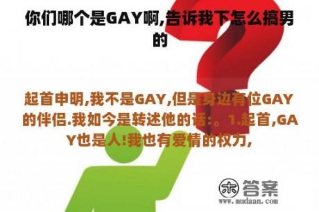 你们哪个是GAY啊,告诉我下怎么搞男的