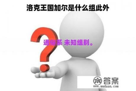 洛克王国加尔是什么组此外