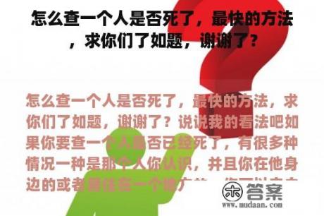 怎么查一个人是否死了，最快的方法，求你们了如题，谢谢了？