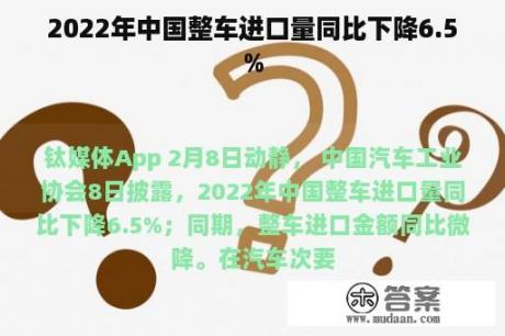 2022年中国整车进口量同比下降6.5%