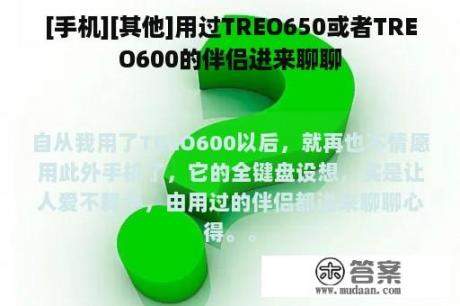 [手机][其他]用过TREO650或者TREO600的伴侣进来聊聊