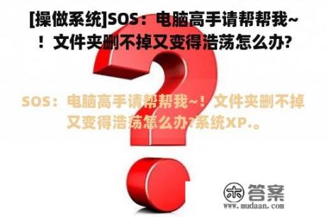 [操做系统]SOS：电脑高手请帮帮我~！文件夹删不掉又变得浩荡怎么办?