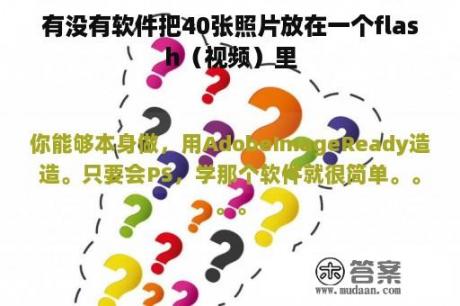 有没有软件把40张照片放在一个flash（视频）里