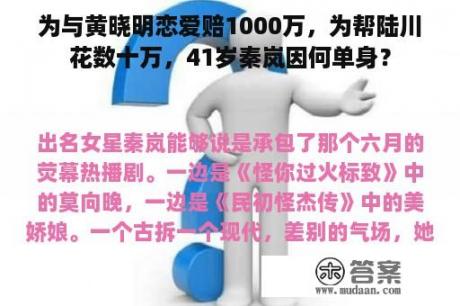 为与黄晓明恋爱赔1000万，为帮陆川花数十万，41岁秦岚因何单身？