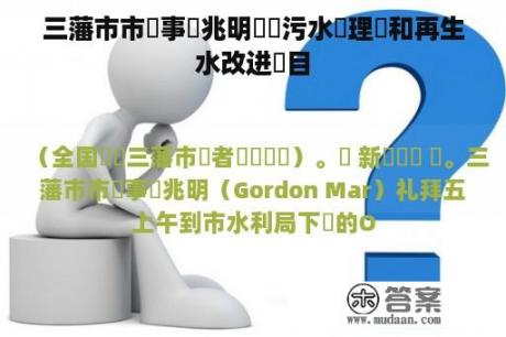 三藩市市參事馬兆明參觀污水處理廠和再生水改进項目