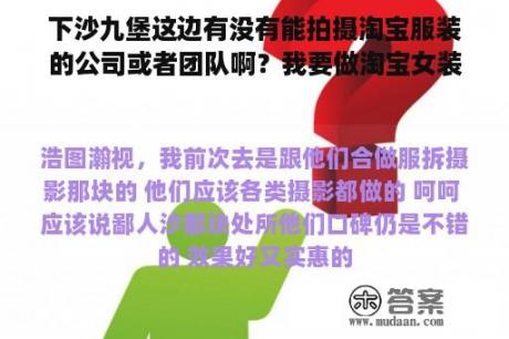 下沙九堡这边有没有能拍摄淘宝服装的公司或者团队啊？我要做淘宝女装拍摄