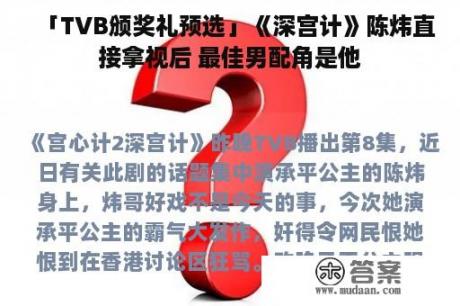 「TVB颁奖礼预选」《深宫计》陈炜直接拿视后 最佳男配角是他