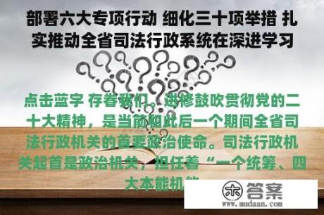 部署六大专项行动 细化三十项举措 扎实推动全省司法行政系统在深进学习宣扬贯彻党的二十大精神上率先示范，立标杆、树旗帜