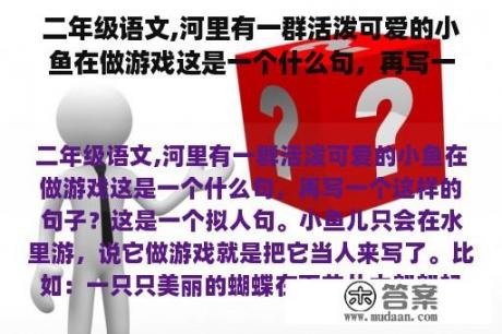 二年级语文,河里有一群活泼可爱的小鱼在做游戏这是一个什么句，再写一个这样的句子？