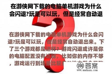 在游侠网下载的电脑单机游戏为什么会闪退?玩是可以玩，但是经常自动退出来。下了三个游戏都是这样？游戏账号怎么注销？