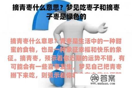 摘青枣什么意思？梦见吃枣子和摘枣子枣是绿色的